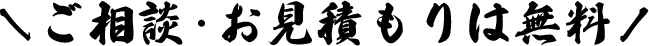 ご相談・お見積もりは無料！